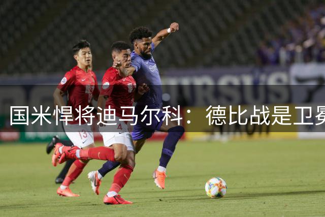 国米悍将迪马尔科：德比战是卫冕冲锋号 欧冠赛场要突破自我